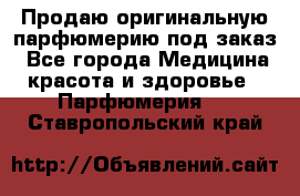 Продаю оригинальную парфюмерию под заказ - Все города Медицина, красота и здоровье » Парфюмерия   . Ставропольский край